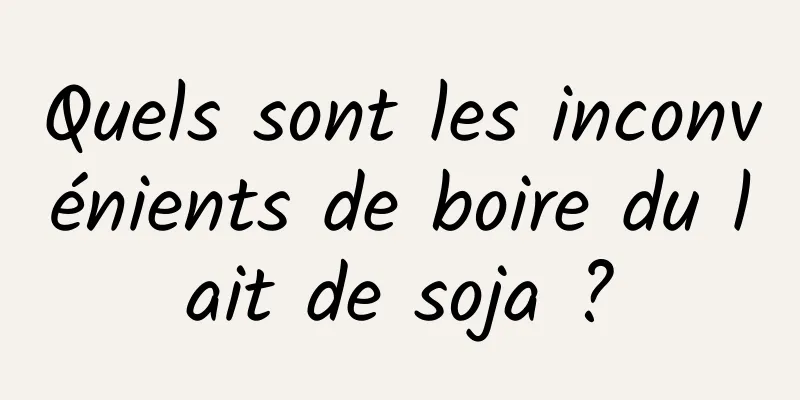 Quels sont les inconvénients de boire du lait de soja ?