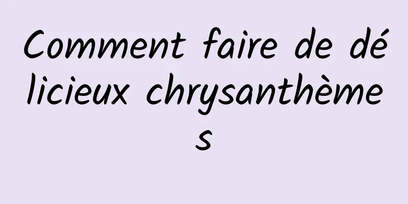 Comment faire de délicieux chrysanthèmes