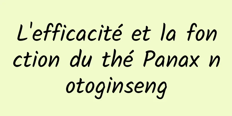 L'efficacité et la fonction du thé Panax notoginseng