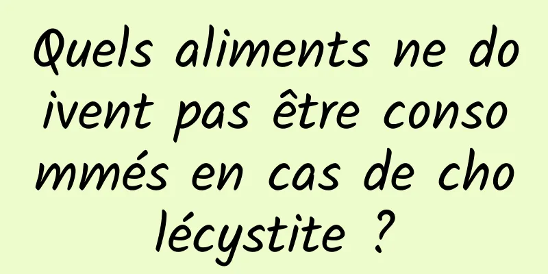 Quels aliments ne doivent pas être consommés en cas de cholécystite ?