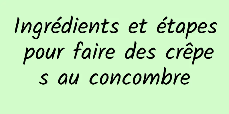 Ingrédients et étapes pour faire des crêpes au concombre