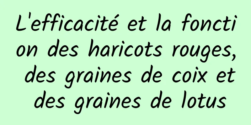 L'efficacité et la fonction des haricots rouges, des graines de coix et des graines de lotus