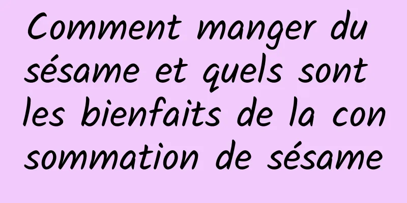 Comment manger du sésame et quels sont les bienfaits de la consommation de sésame