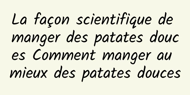 La façon scientifique de manger des patates douces Comment manger au mieux des patates douces