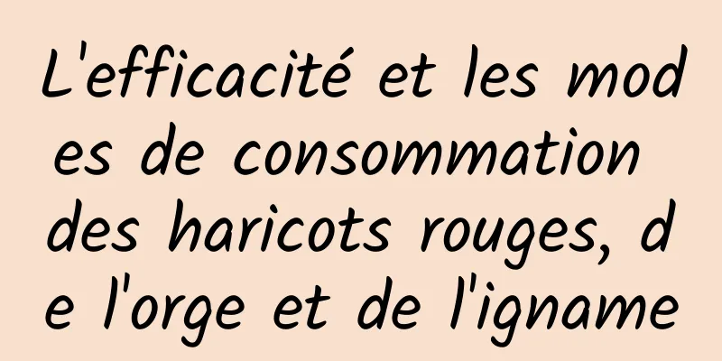 L'efficacité et les modes de consommation des haricots rouges, de l'orge et de l'igname