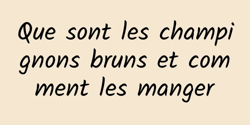 Que sont les champignons bruns et comment les manger