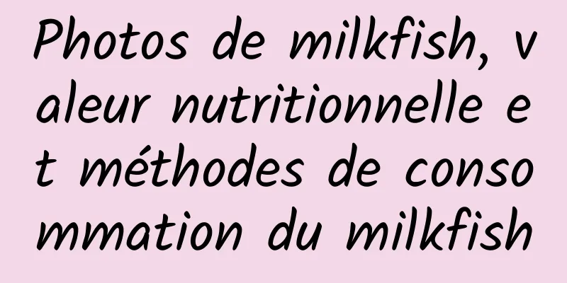 Photos de milkfish, valeur nutritionnelle et méthodes de consommation du milkfish