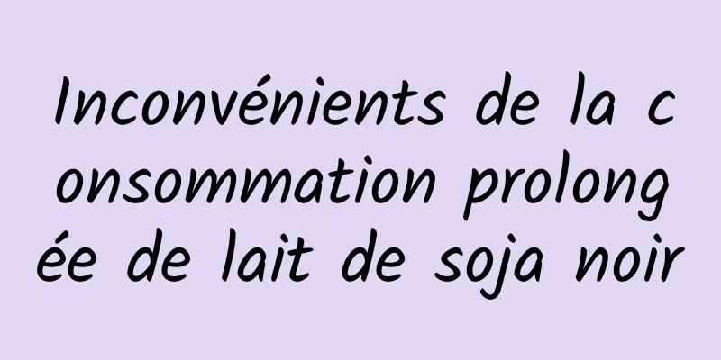 Inconvénients de la consommation prolongée de lait de soja noir