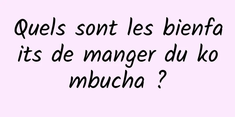 Quels sont les bienfaits de manger du kombucha ?