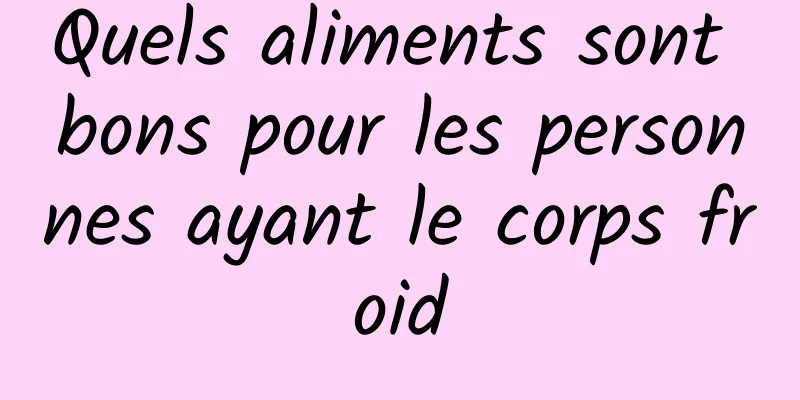 Quels aliments sont bons pour les personnes ayant le corps froid