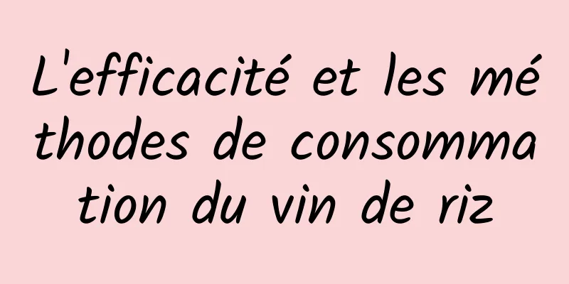 L'efficacité et les méthodes de consommation du vin de riz