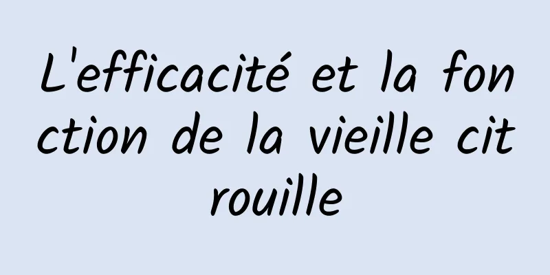 L'efficacité et la fonction de la vieille citrouille