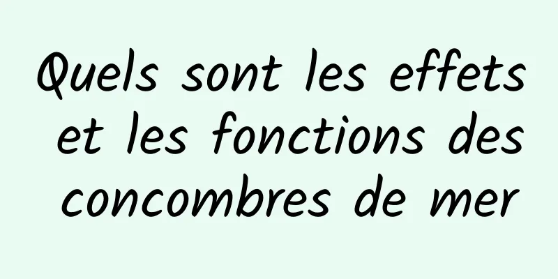 Quels sont les effets et les fonctions des concombres de mer