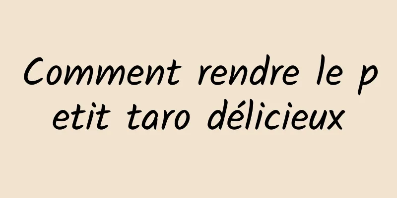 Comment rendre le petit taro délicieux