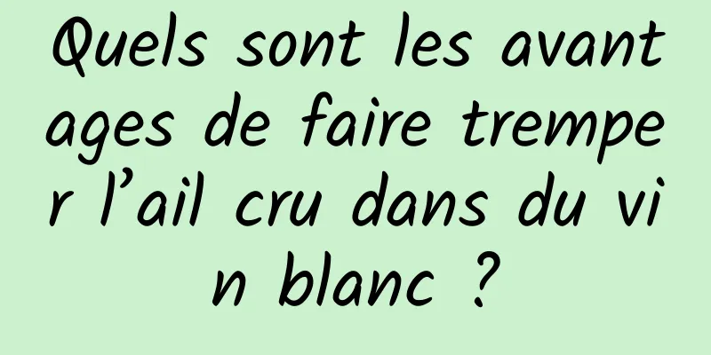 Quels sont les avantages de faire tremper l’ail cru dans du vin blanc ?