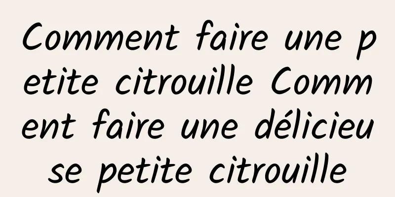 Comment faire une petite citrouille Comment faire une délicieuse petite citrouille