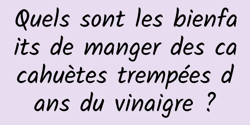 Quels sont les bienfaits de manger des cacahuètes trempées dans du vinaigre ?