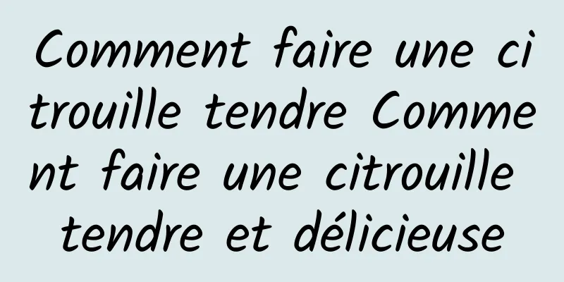 Comment faire une citrouille tendre Comment faire une citrouille tendre et délicieuse