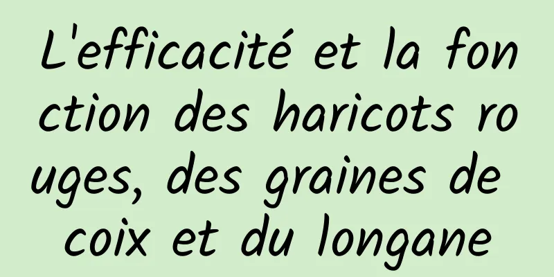 L'efficacité et la fonction des haricots rouges, des graines de coix et du longane