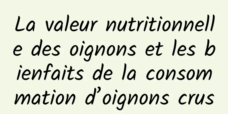 La valeur nutritionnelle des oignons et les bienfaits de la consommation d’oignons crus