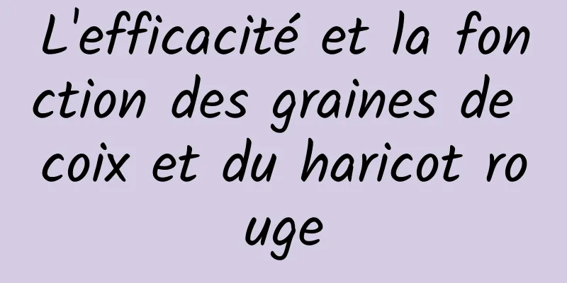 L'efficacité et la fonction des graines de coix et du haricot rouge