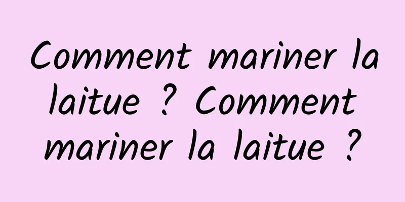 Comment mariner la laitue ? Comment mariner la laitue ?