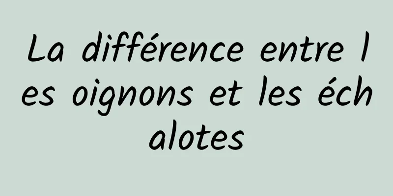 La différence entre les oignons et les échalotes