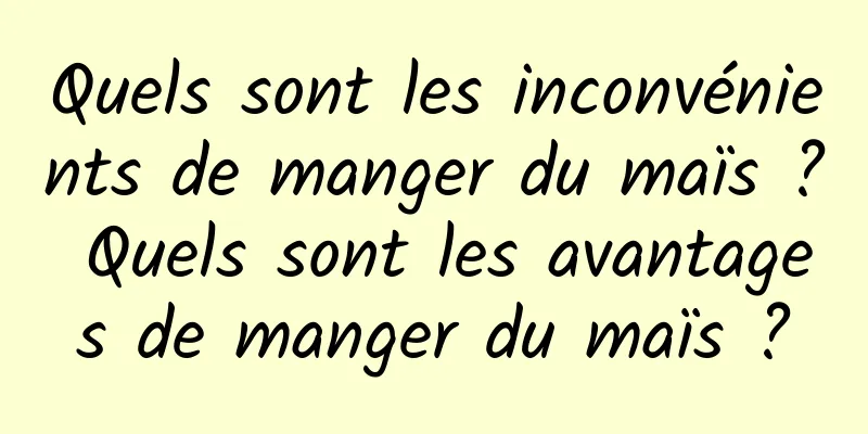 Quels sont les inconvénients de manger du maïs ? Quels sont les avantages de manger du maïs ?