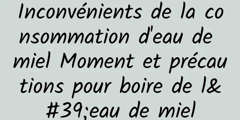 Inconvénients de la consommation d'eau de miel Moment et précautions pour boire de l'eau de miel