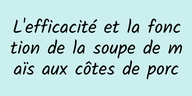 L'efficacité et la fonction de la soupe de maïs aux côtes de porc