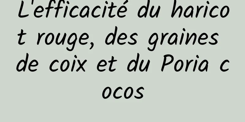 L'efficacité du haricot rouge, des graines de coix et du Poria cocos