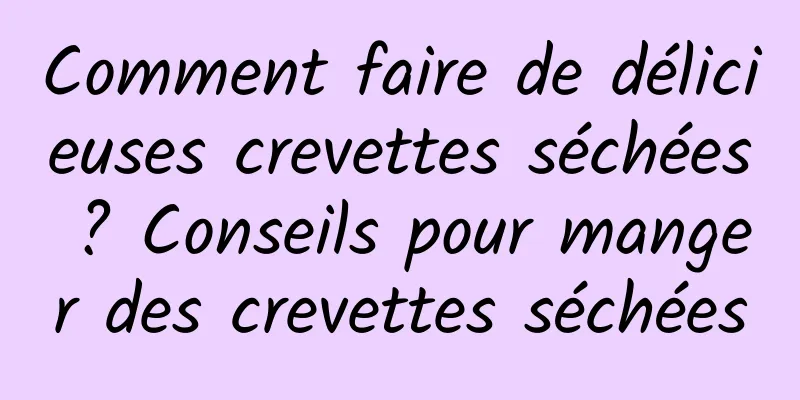 Comment faire de délicieuses crevettes séchées ? Conseils pour manger des crevettes séchées