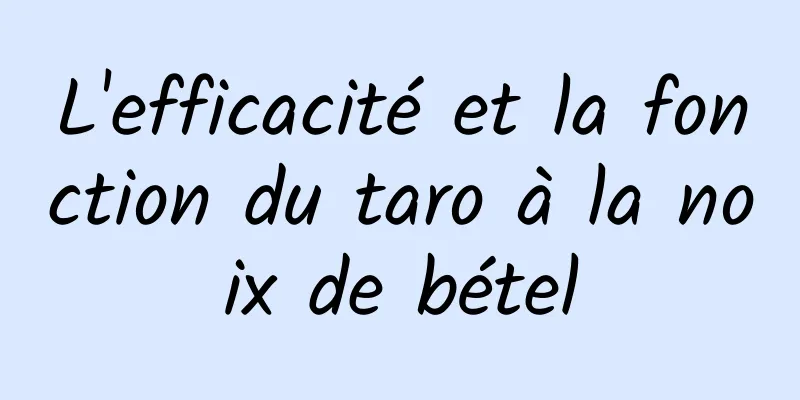 L'efficacité et la fonction du taro à la noix de bétel