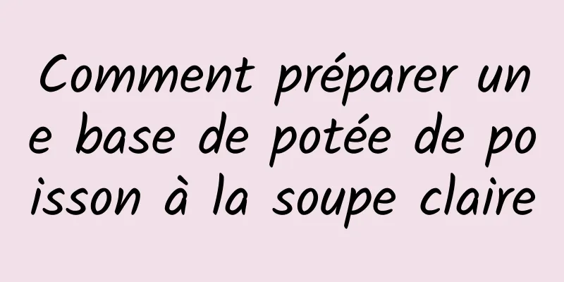 Comment préparer une base de potée de poisson à la soupe claire