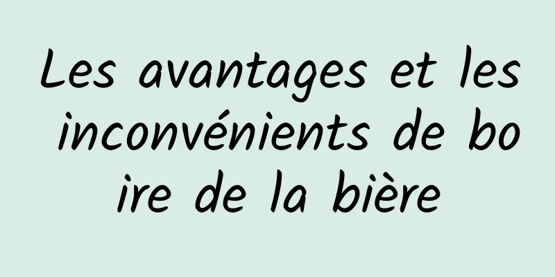 Les avantages et les inconvénients de boire de la bière