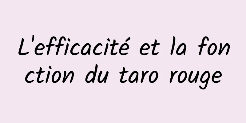 L'efficacité et la fonction du taro rouge