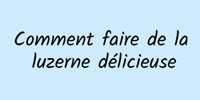 Comment faire de la luzerne délicieuse