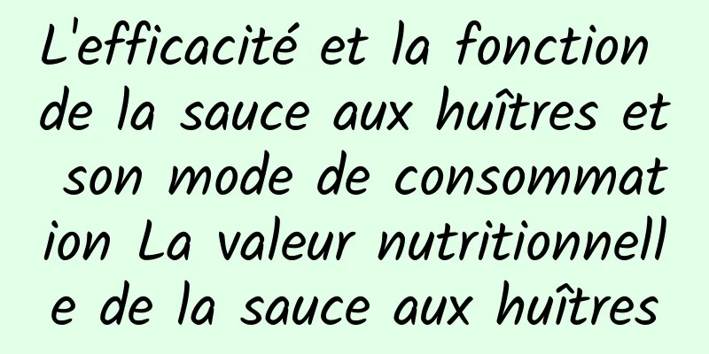 L'efficacité et la fonction de la sauce aux huîtres et son mode de consommation La valeur nutritionnelle de la sauce aux huîtres