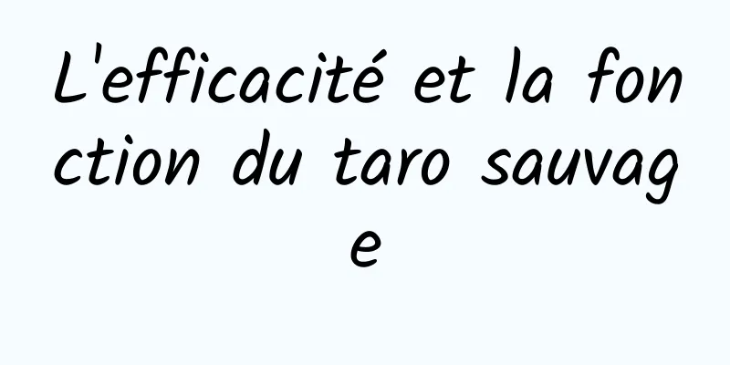 L'efficacité et la fonction du taro sauvage