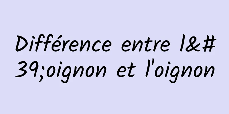 Différence entre l'oignon et l'oignon