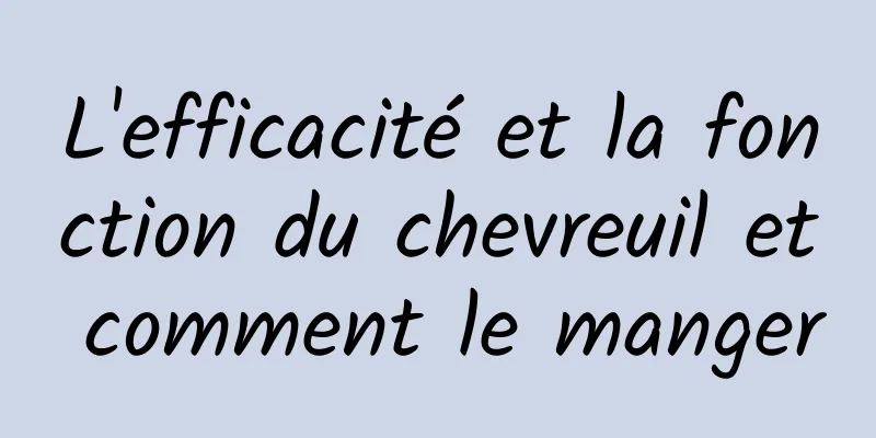 L'efficacité et la fonction du chevreuil et comment le manger