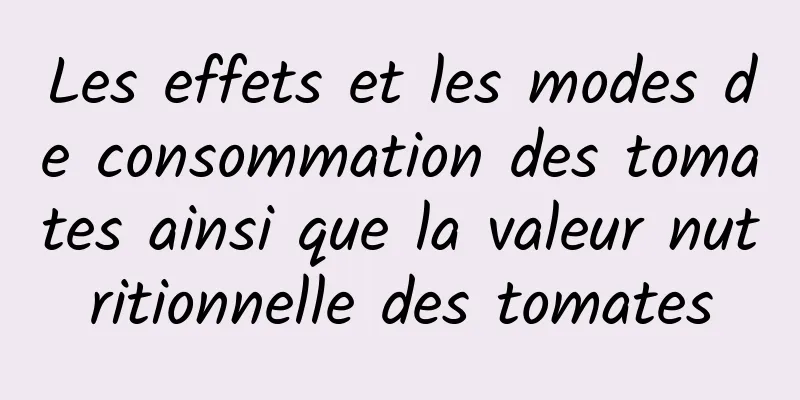 Les effets et les modes de consommation des tomates ainsi que la valeur nutritionnelle des tomates