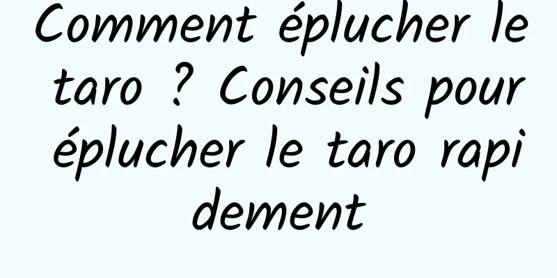 Comment éplucher le taro ? Conseils pour éplucher le taro rapidement