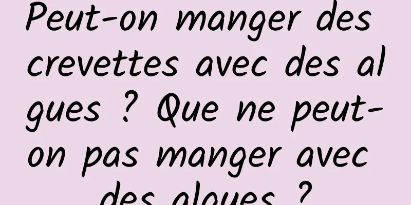 Peut-on manger des crevettes avec des algues ? Que ne peut-on pas manger avec des algues ?