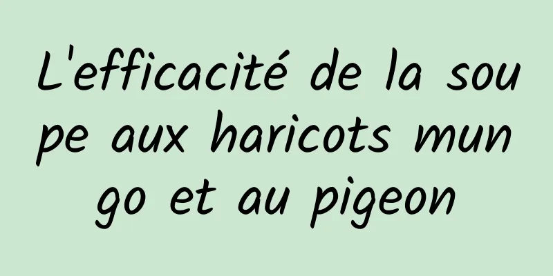 L'efficacité de la soupe aux haricots mungo et au pigeon