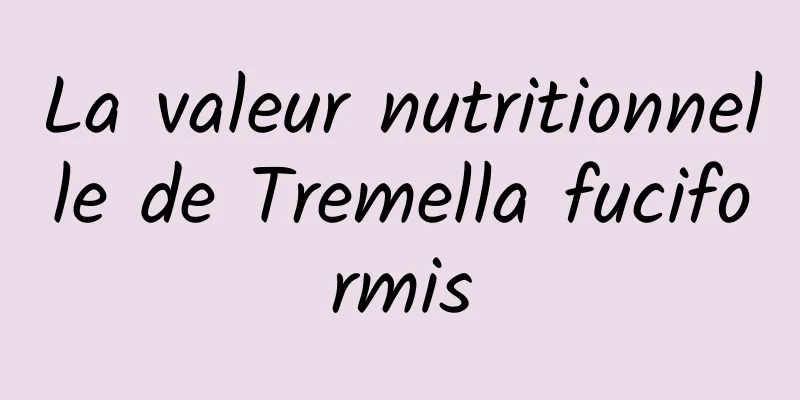 La valeur nutritionnelle de Tremella fuciformis