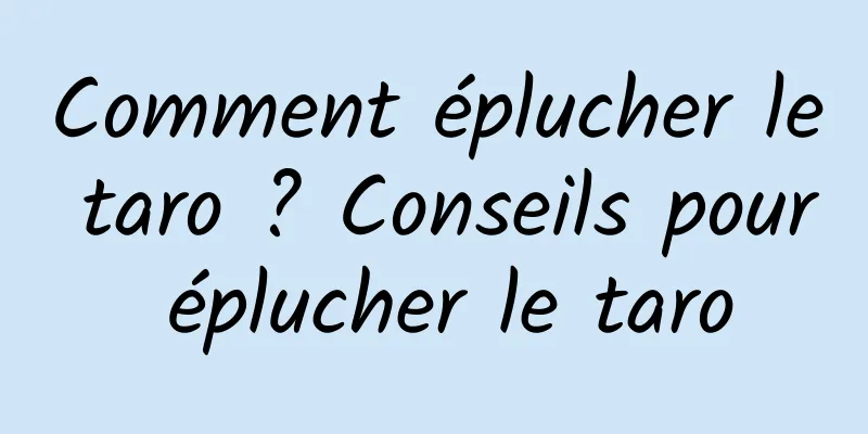 Comment éplucher le taro ? Conseils pour éplucher le taro