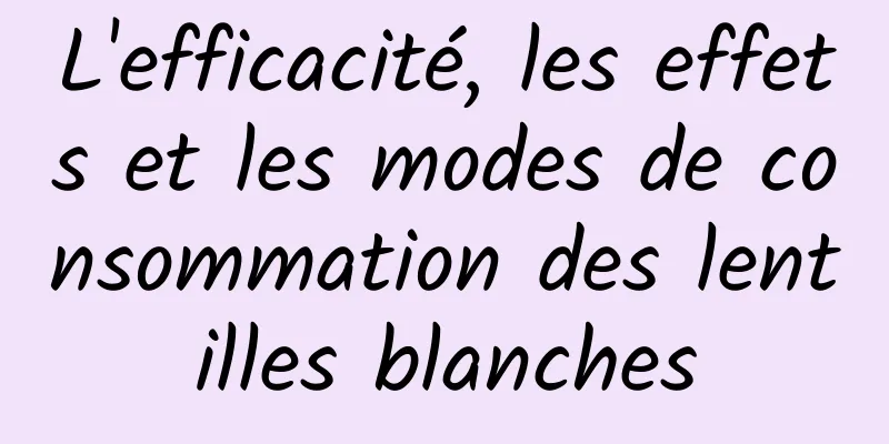 L'efficacité, les effets et les modes de consommation des lentilles blanches