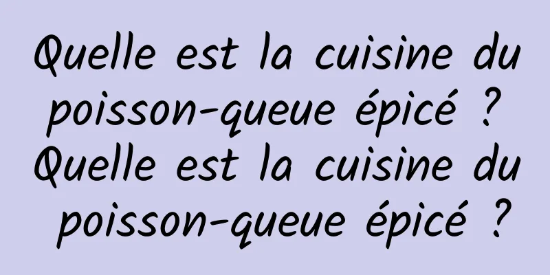 Quelle est la cuisine du poisson-queue épicé ? Quelle est la cuisine du poisson-queue épicé ?