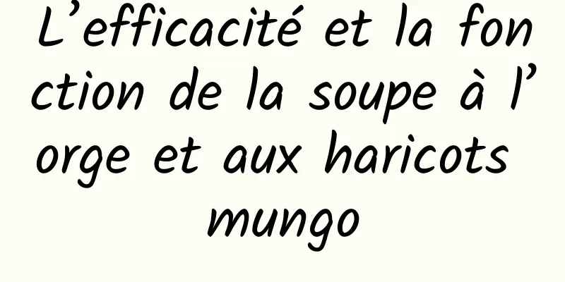 L’efficacité et la fonction de la soupe à l’orge et aux haricots mungo